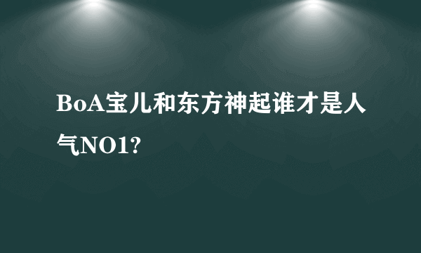 BoA宝儿和东方神起谁才是人气NO1?