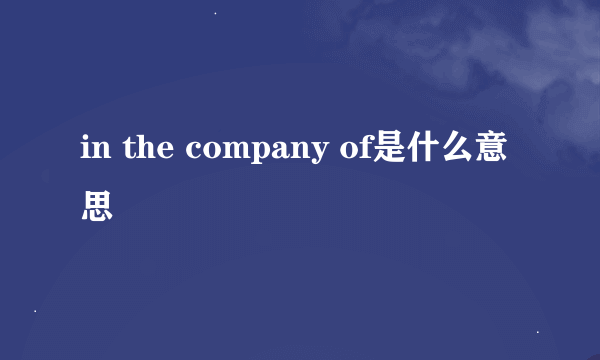 in the company of是什么意思