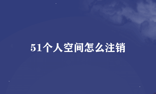 51个人空间怎么注销