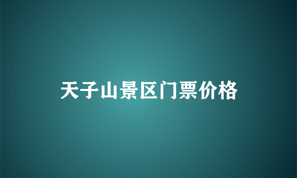 天子山景区门票价格