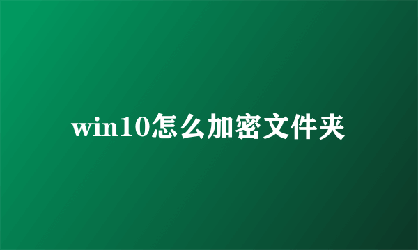 win10怎么加密文件夹