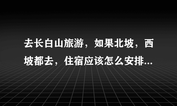 去长白山旅游，如果北坡，西坡都去，住宿应该怎么安排？还有，长白山付费景区有哪些？无门票有哪些？是都