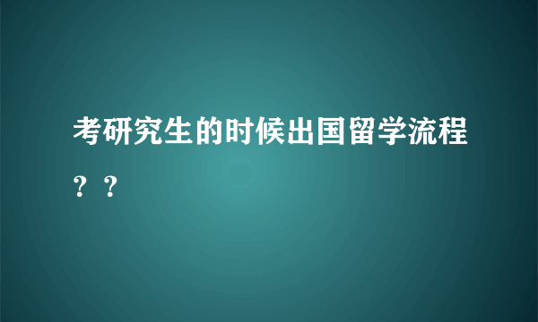 考研究生的时候出国留学流程？？