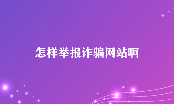 怎样举报诈骗网站啊