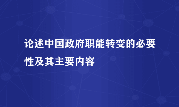 论述中国政府职能转变的必要性及其主要内容