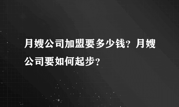 月嫂公司加盟要多少钱？月嫂公司要如何起步？