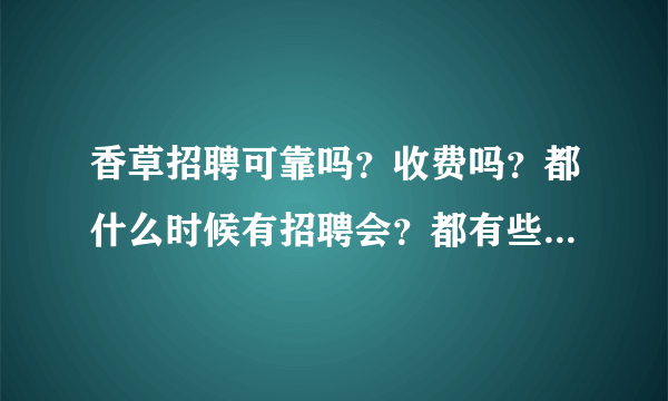 香草招聘可靠吗？收费吗？都什么时候有招聘会？都有些什么公司在他们那招聘啊？