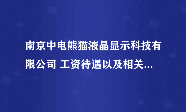 南京中电熊猫液晶显示科技有限公司 工资待遇以及相关福利咨询