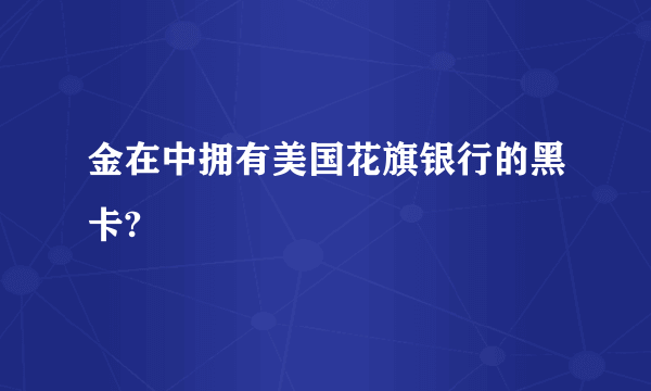 金在中拥有美国花旗银行的黑卡?