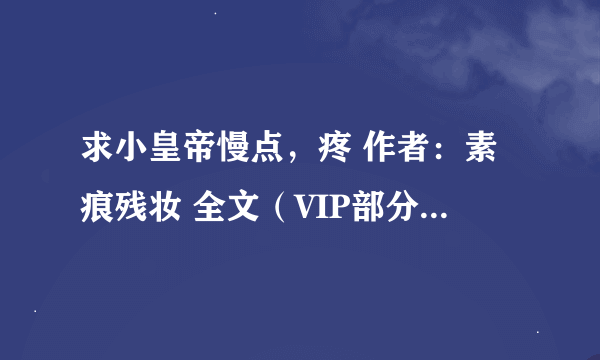 求小皇帝慢点，疼 作者：素痕残妆 全文（VIP部分+番外）TXT