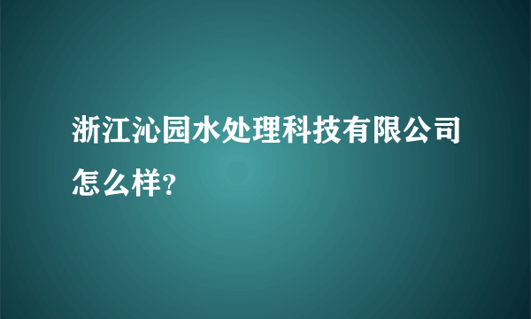 浙江沁园水处理科技有限公司怎么样？