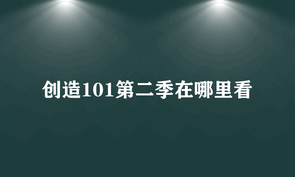 创造101第二季在哪里看