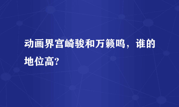 动画界宫崎骏和万籁鸣，谁的地位高?