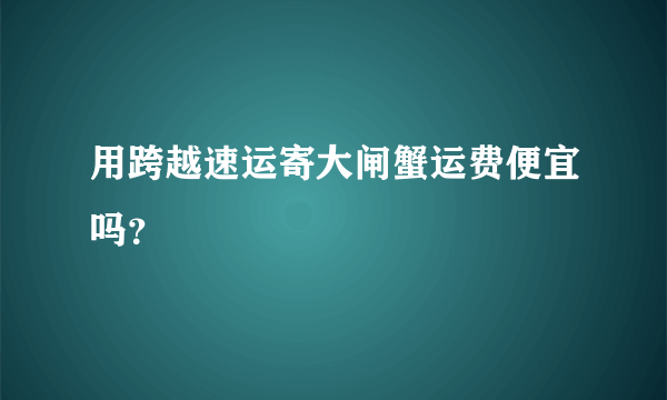 用跨越速运寄大闸蟹运费便宜吗？