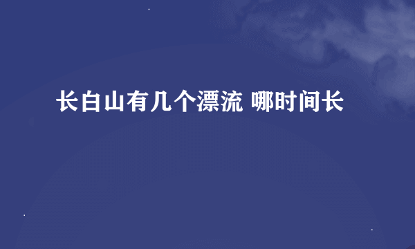 长白山有几个漂流 哪时间长