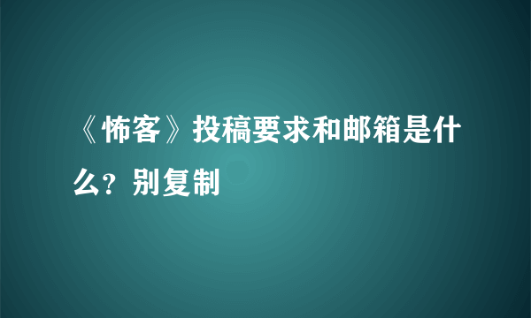 《怖客》投稿要求和邮箱是什么？别复制