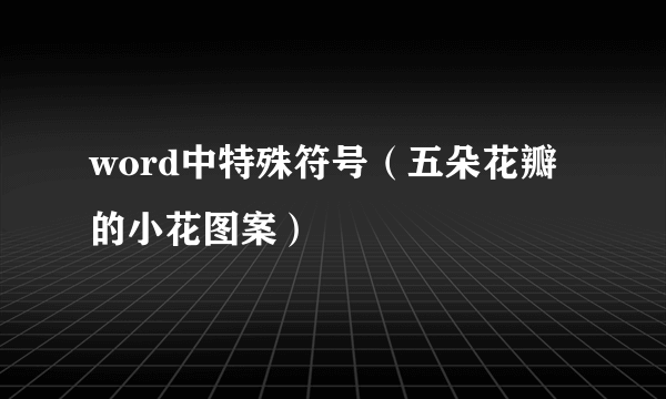 word中特殊符号（五朵花瓣的小花图案）