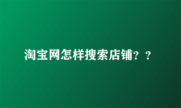 淘宝网怎样搜索店铺？？