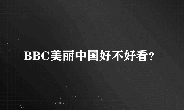 BBC美丽中国好不好看？