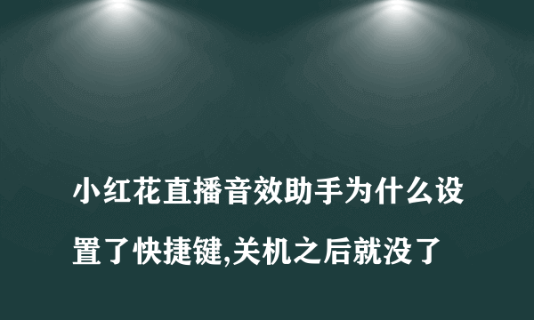 
小红花直播音效助手为什么设置了快捷键,关机之后就没了
