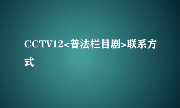 CCTV12<普法栏目剧>联系方式