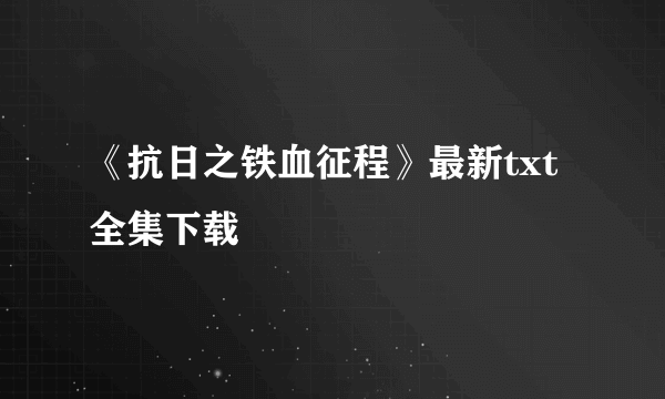 《抗日之铁血征程》最新txt全集下载