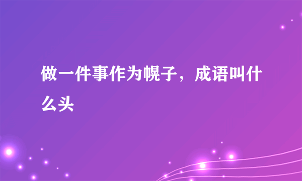 做一件事作为幌子，成语叫什么头