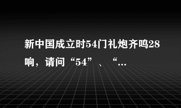 新中国成立时54门礼炮齐鸣28响，请问“54”、“28”的含义是什么？