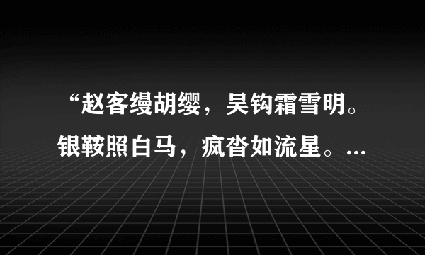 “赵客缦胡缨，吴钩霜雪明。银鞍照白马，疯沓如流星。应该杂翻译。