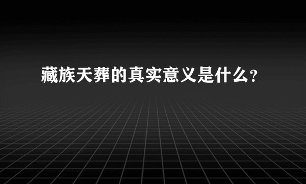 藏族天葬的真实意义是什么？