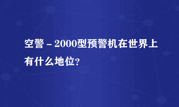 空警－2000型预警机在世界上有什么地位？