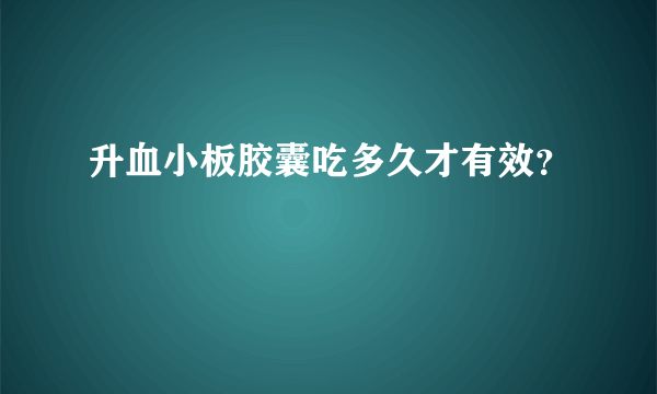 升血小板胶囊吃多久才有效？