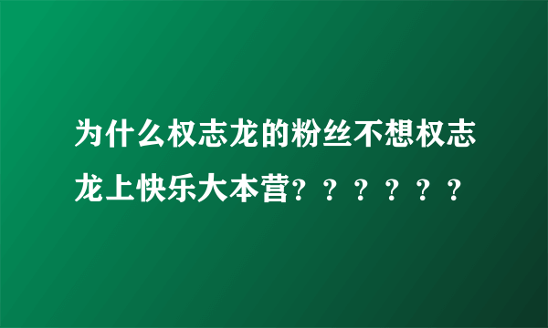 为什么权志龙的粉丝不想权志龙上快乐大本营？？？？？？