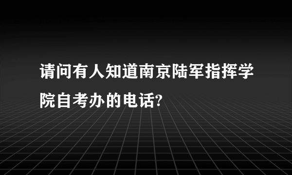 请问有人知道南京陆军指挥学院自考办的电话?