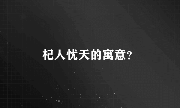 杞人忧天的寓意？