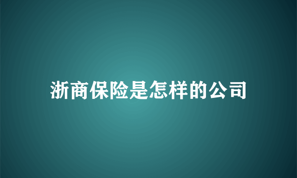 浙商保险是怎样的公司