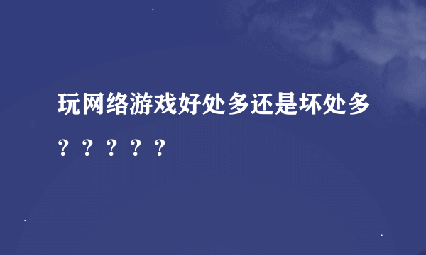 玩网络游戏好处多还是坏处多？？？？？