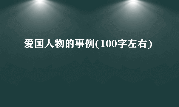 爱国人物的事例(100字左右)