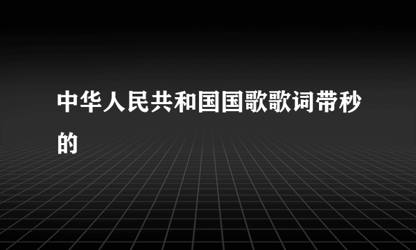 中华人民共和国国歌歌词带秒的