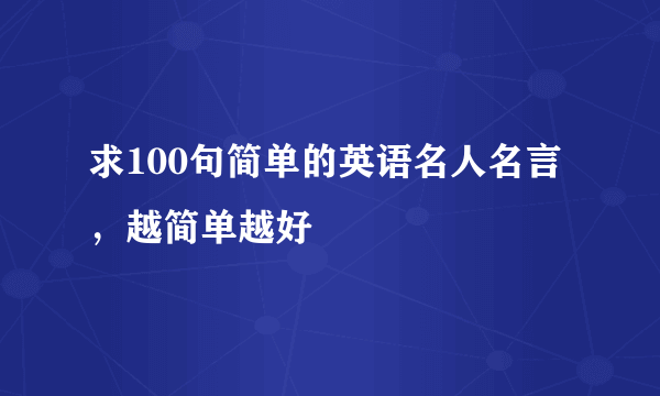 求100句简单的英语名人名言，越简单越好