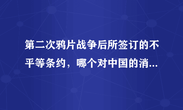 第二次鸦片战争后所签订的不平等条约，哪个对中国的消极影响最大