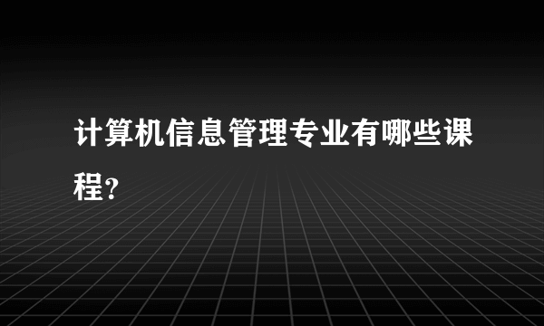 计算机信息管理专业有哪些课程？