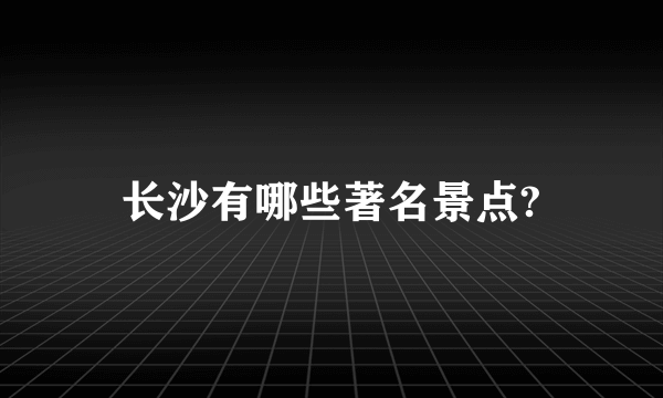 长沙有哪些著名景点?