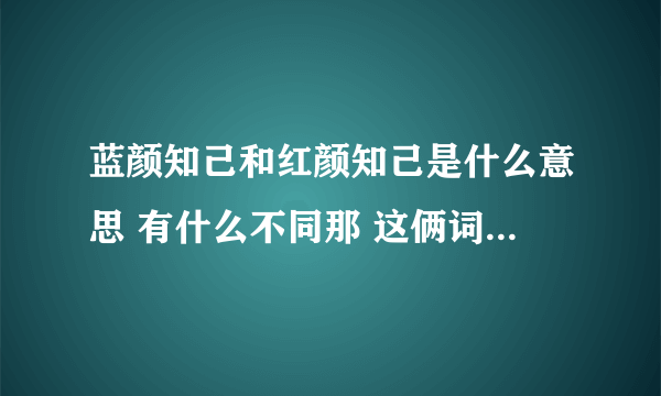 蓝颜知己和红颜知己是什么意思 有什么不同那 这俩词语出自哪？