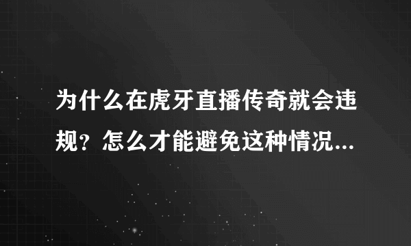 为什么在虎牙直播传奇就会违规？怎么才能避免这种情况？或者需要什么才能不被封！！！