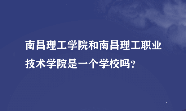 南昌理工学院和南昌理工职业技术学院是一个学校吗？