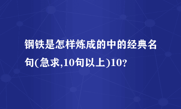 钢铁是怎样炼成的中的经典名句(急求,10句以上)10？