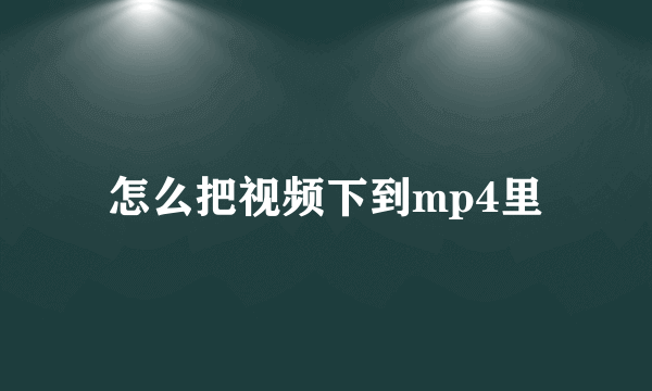 怎么把视频下到mp4里