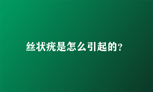 丝状疣是怎么引起的？