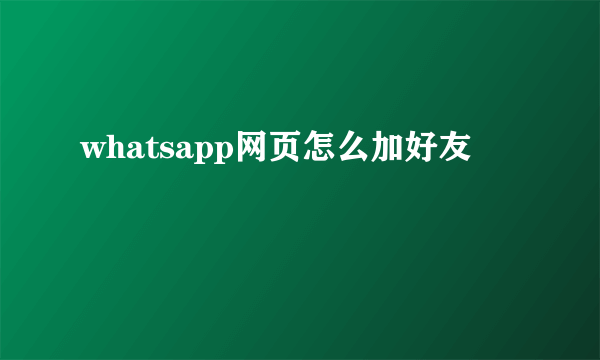 whatsapp网页怎么加好友